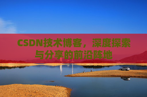 CSDN技术博客，深度探索与分享的前沿阵地